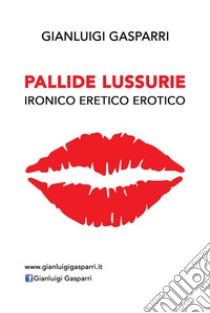 Pallide Lussurie: Ironico Eretico Erotico. E-book. Formato EPUB ebook di Gianluigi Gasparri