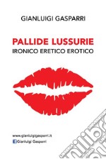 Pallide Lussurie: Ironico Eretico Erotico. E-book. Formato EPUB