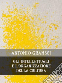 Gli intellettuali e l'organizzazione della cultura. E-book. Formato EPUB ebook di Antonio Gramsci