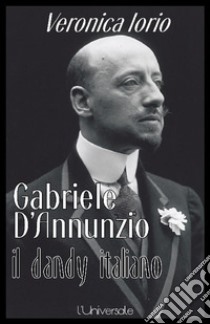 Gabriele D'Annunzio il dandy italiano Veronica Iorio. E-book. Formato EPUB ebook di Veronica Iorio