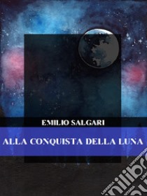 Alla conquista della Luna. E-book. Formato EPUB ebook di Emilio Salgari