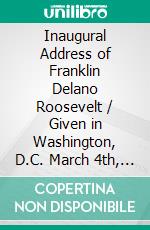 Inaugural Address of Franklin Delano Roosevelt / Given in Washington, D.C. March 4th, 1933. E-book. Formato Mobipocket ebook di Franklin D. Roosevelt