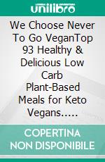 We Choose Never To Go VeganTop 93 Healthy & Delicious Low Carb  Plant-Based Meals for Keto Vegans.. E-book. Formato Mobipocket ebook