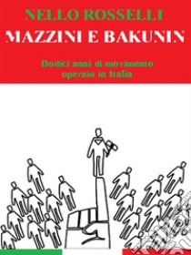 Mazzini e Bakunin. Dodici anni di movimento operaio in Italia. E-book. Formato EPUB ebook di Nello Rosselli