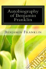 Autobiography of Benjamin Franklin. E-book. Formato EPUB ebook