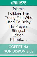 Islamic Folklore The Young Man Who Used To Delay His Prayers Bilingual Edition. E-book. Formato EPUB ebook