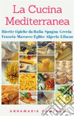 La Cucina Tipica MediterraneaRicette Tipiche da Italia-Spagna-Grecia-Francia-Marocco-Egitto-Algeria-Libano. E-book. Formato EPUB ebook