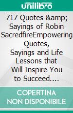 717 Quotes &amp; Sayings of Robin SacredfireEmpowering Quotes, Sayings and Life Lessons that Will Inspire You to Succeed. E-book. Formato Mobipocket ebook