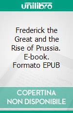 Frederick the Great and the Rise of Prussia. E-book. Formato EPUB ebook di William Reddaway