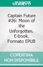 Captain Future #26: Moon of the Unforgotten. E-book. Formato EPUB ebook di Edmond Hamilton