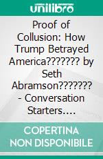 Proof of Collusion: How Trump Betrayed America??????? by Seth Abramson??????? | Conversation Starters. E-book. Formato EPUB ebook di dailyBooks