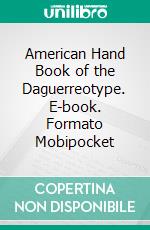 American Hand Book of the Daguerreotype. E-book. Formato PDF ebook di S. D. Humphrey