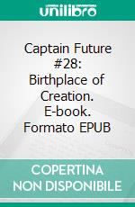 Captain Future #28: Birthplace of Creation. E-book. Formato EPUB ebook