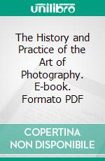 The History and Practice of the Art of Photography. E-book. Formato PDF ebook di Henry Hunt Snelling