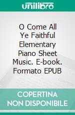 O Come All Ye Faithful Elementary Piano Sheet Music. E-book. Formato EPUB ebook di Silvertonalities