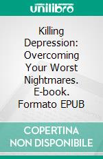 Killing Depression: Overcoming Your Worst Nightmares. E-book. Formato EPUB ebook