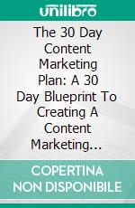 The 30 Day Content Marketing Plan: A 30 Day Blueprint To Creating A Content Marketing Strategy That Converts. E-book. Formato EPUB ebook