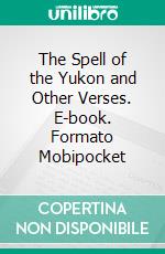 The Spell of the Yukon and Other Verses. E-book. Formato PDF ebook