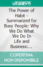 The Power of Habit - Summarized for Busy People: Why We Do What We Do In Life and Business: Based on the Book by Charles Duhigg. E-book. Formato EPUB ebook di Goldmine Reads