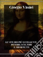 Le vite dei più eccellenti pittori, scultori e architetti. E-book. Formato EPUB ebook