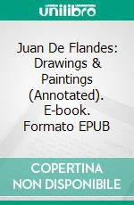 Juan De Flandes: Drawings & Paintings (Annotated). E-book. Formato EPUB ebook di Raya Yotova