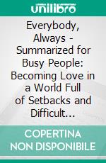 Everybody, Always - Summarized for Busy People: Becoming Love in a World Full of Setbacks and Difficult People: Based on the Book by Bob Goff. E-book. Formato EPUB ebook di Goldmine Reads