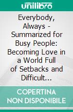Everybody, Always - Summarized for Busy People: Becoming Love in a World Full of Setbacks and Difficult People: Based on the Book by Bob Goff. E-book. Formato EPUB ebook