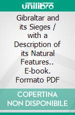 Gibraltar and its Sieges / with a Description of its Natural Features.. E-book. Formato Mobipocket ebook