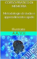 Corso pratico di memoria - Metodologie di studio e apprendimento pratico - Illustrato. E-book. Formato EPUB ebook