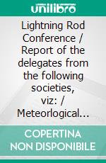 Lightning Rod Conference / Report of the delegates from the following societies, viz: / Meteorlogical Society, and others.. E-book. Formato Mobipocket ebook di W. G. Adams & C. Brooke & Latimer Clark & Prof. Lewis