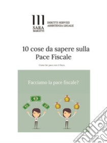 10 Cose da sapere sulla Pace Fiscale: Come far pace col fisco.. E-book. Formato PDF ebook di Avvocato Sara Mascitti