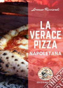 La verace Pizza NapoletanaTradizione, Storia e Segreti. E-book. Formato PDF ebook di Lorenzo Ricciardi