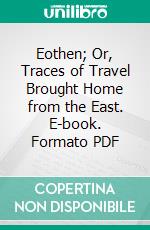 Eothen; Or, Traces of Travel Brought Home from the East. E-book. Formato PDF ebook di Alexander William Kinglake