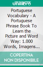 Portuguese Vocabulary - A Portuguese Phrase Book To Learn the Picture and Word Way: 1.000 Words, Imagens and Bilingual Texts to Learn Portuguese Faster. E-book. Formato EPUB ebook di Mobile Library