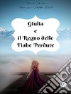 Giulia e il Regno delle Fiabe Perdute. E-book. Formato PDF ebook