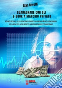 Guadagnare con gli e-book a marchio privatoReport speciale sulle creazioni di prodotti a marchio privato, con consigli utili anche per altri progetti di editoria digitale e tradizionale. E-book. Formato PDF ebook di Alan Revolti