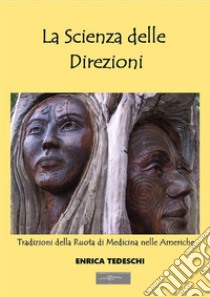 La Scienza delle Direzioni: Tradizioni della Ruota di Medicina nelle Americhe. E-book. Formato EPUB ebook di Enrica Tedeschi