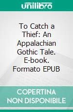 To Catch a Thief: An Appalachian Gothic Tale. E-book. Formato EPUB ebook di Jason A. Adams