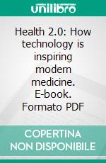 Health 2.0: How technology is inspiring modern medicine. E-book. Formato PDF ebook