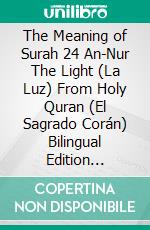 The Meaning of Surah 24 An-Nur The Light (La Luz) From Holy Quran (El Sagrado Corán) Bilingual Edition English Spanish. E-book. Formato EPUB ebook