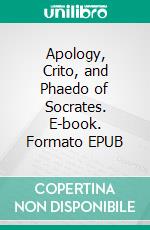 Apology, Crito, and Phaedo of Socrates. E-book. Formato EPUB ebook di Plato