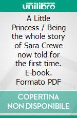 A Little Princess / Being the whole story of Sara Crewe now told for the first time. E-book. Formato Mobipocket ebook