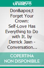 Don&apos;t Forget Your Crown: Self-Love Has Everything to Do with It. by Derrick Jaxn - Conversation Starters. E-book. Formato EPUB ebook