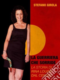 La guerriera che sorride: La storia di Rina Louise Dal Cengio. E-book. Formato Mobipocket ebook di Stefano Girola