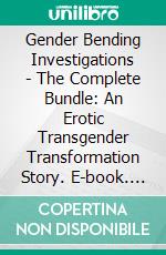 Gender Bending Investigations - The Complete Bundle: An Erotic Transgender Transformation Story. E-book. Formato EPUB ebook