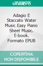 Adagio E Staccato Water Music Easy Piano Sheet Music. E-book. Formato PDF ebook di Silvertonalities