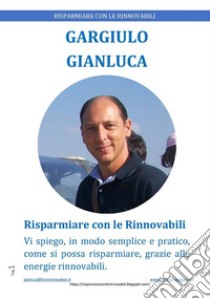 RISPARMIARE CON LE RINNOVABILI - Ebook: Vi spiego, in modo semplice e pratico, come si possa risparmiare, grazie alle energie rinnovabili.. E-book. Formato PDF ebook di Gianluca