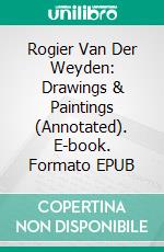 Rogier Van Der Weyden: Drawings & Paintings (Annotated). E-book. Formato EPUB ebook di Raya Yotova