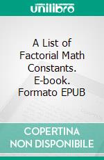 A List of Factorial Math Constants. E-book. Formato EPUB ebook di Unknown