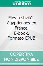 Mes festivités égyptiennes en France. E-book. Formato EPUB ebook di Omneya Hassib Ragab